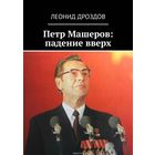 "Петр Машеров: падение вверх", 2018 год, 40 глав, 488 страниц убористого текста, почти 600 сносок на источники