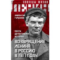 Лаврентий Гурджиев. Возвращение Ленина в Россию в 1917 году. Почти детективная история