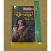 Конструирование предстоящего. Руководство по психодизайну. Библиотека практической психологии. К. Сельченок.