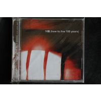 16B – How To Live 100 Years (2002, CD)