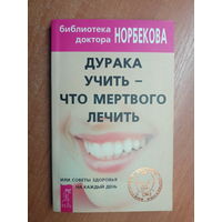 "Дурака учить - что мертвого лечить" из серии "Библиотека доктора Норбекова"