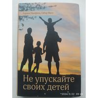 Не упускайте своих детей. Почему родители должны быть важнее, чем ровесники / Гордон Ньюфельд, Габор Матэ.