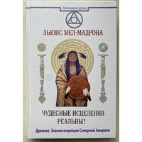 Льюис Мел-Мадрона. Чудесные исцеления - реальны. Древнее Знание индейцев Северной Америки. /Серия: Алхимия духа.  М.,Прайм- АСТ 2015 г.