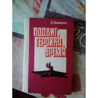 ПОДВИГ, ГЕРОИКА, ВРЕМЯ, В. Неверов, 1982 г. 190 стр.