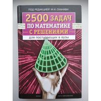 Под редакцией М.И. Сканави 2500 задач по математике с решениями для поступающих в вузы