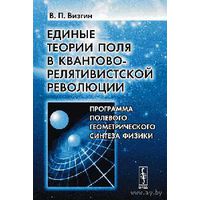 Визгин В.П. Единые теории поля в квантово-релятивистской революции. Программа полевого геометрического синтеза физики  2007 мягкая обложка