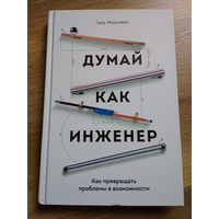 Думай как инженер. Как превращать проблемы в возможности. Гуру Мадхаван.