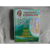 Коновалов С.С. Заочное лечение. 500 ответов на вопросы пациентов Доктора. Серия: Книга, которая лечит. Москва. АСТ. 2013 г.