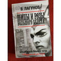 В.Лагунов Шипы и розы Большого балета. Большие судьбы Большого театра. Невыдуманные рассказы.