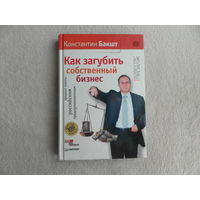 Бакшт Константин. Как загубить собственный бизнес. Вредные советы российским предпринимателям.Серия:Искусство продаж. СПб. Питер. 2009 г.